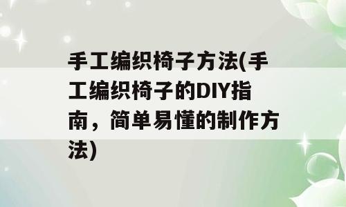 手工编织椅子方法(手工编织椅子的DIY指南，简单易懂的制作方法)