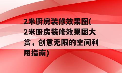2米厨房装修效果图(2米厨房装修效果图大赏，创意无限的空间利用指南)