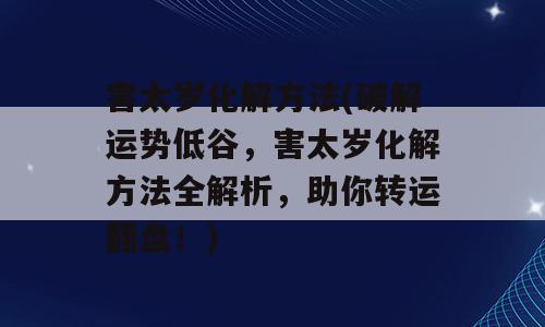 害太岁化解方法(破解运势低谷，害太岁化解方法全解析，助你转运翻盘！)