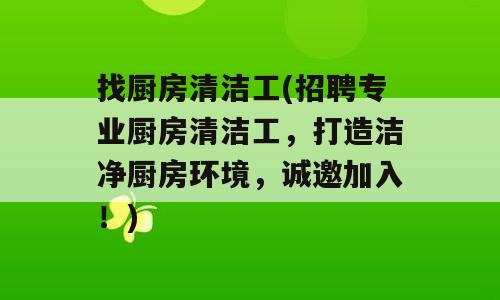 找厨房清洁工(招聘专业厨房清洁工，打造洁净厨房环境，诚邀加入！)