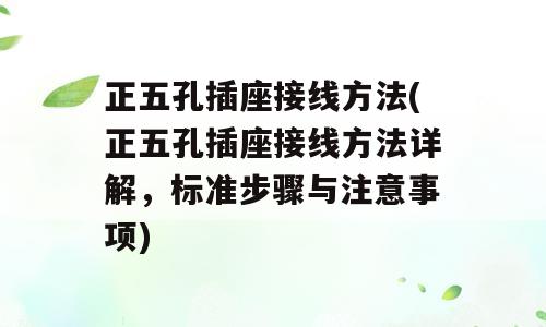 正五孔插座接线方法(正五孔插座接线方法详解，标准步骤与注意事项)