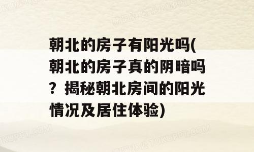 朝北的房子有阳光吗(朝北的房子真的阴暗吗？揭秘朝北房间的阳光情况及居住体验)