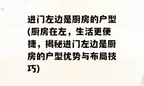 进门左边是厨房的户型(厨房在左，生活更便捷，揭秘进门左边是厨房的户型优势与布局技巧)