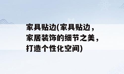 家具贴边(家具贴边，家居装饰的细节之美，打造个性化空间)