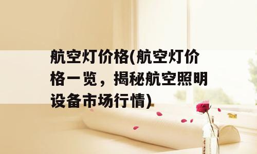 航空灯价格(航空灯价格一览，揭秘航空照明设备市场行情)