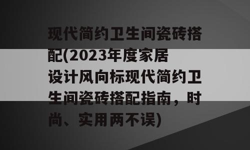 现代简约卫生间瓷砖搭配(2023年度家居设计风向标现代简约卫生间瓷砖搭配指南，时尚、实用两不误)