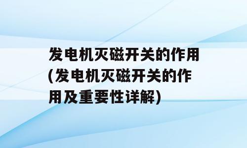 发电机灭磁开关的作用(发电机灭磁开关的作用及重要性详解)