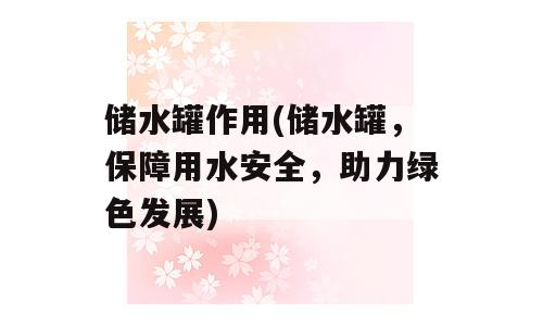 储水罐作用(储水罐，保障用水安全，助力绿色发展)
