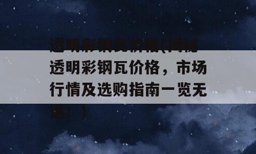 透明彩钢瓦价格(揭秘透明彩钢瓦价格，市场行情及选购指南一览无遗！)