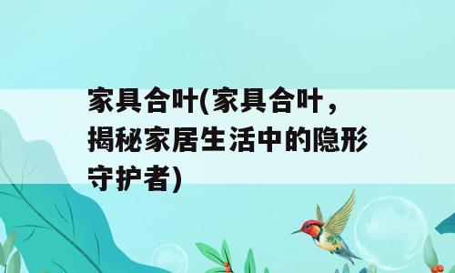 家具合叶(家具合叶，揭秘家居生活中的隐形守护者)