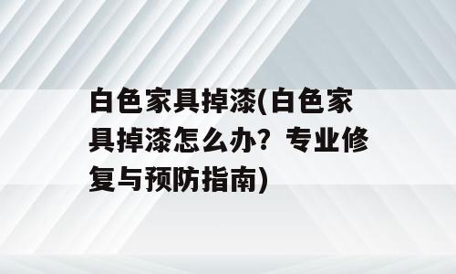 白色家具掉漆(白色家具掉漆怎么办？专业修复与预防指南)