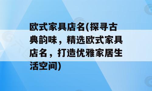欧式家具店名(探寻古典韵味，精选欧式家具店名，打造优雅家居生活空间)