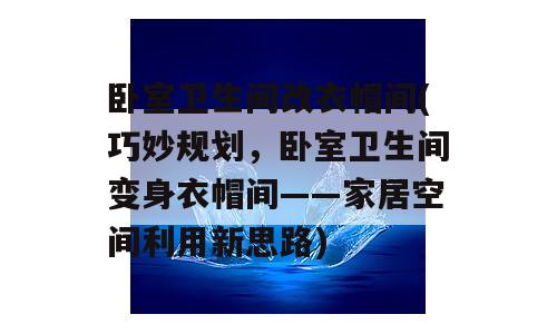 卧室卫生间改衣帽间(巧妙规划，卧室卫生间变身衣帽间——家居空间利用新思路)