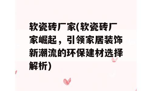 软瓷砖厂家(软瓷砖厂家崛起，引领家居装饰新潮流的环保建材选择解析)
