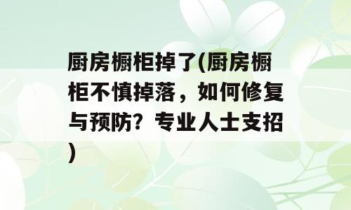 厨房橱柜掉了(厨房橱柜不慎掉落，如何修复与预防？专业人士支招)