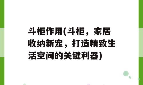 斗柜作用(斗柜，家居收纳新宠，打造精致生活空间的关键利器)