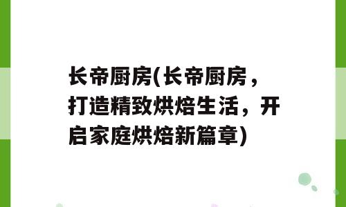 长帝厨房(长帝厨房，打造精致烘焙生活，开启家庭烘焙新篇章)