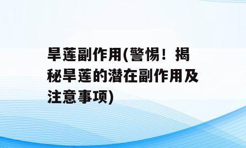 旱莲副作用(警惕！揭秘旱莲的潜在副作用及注意事项)