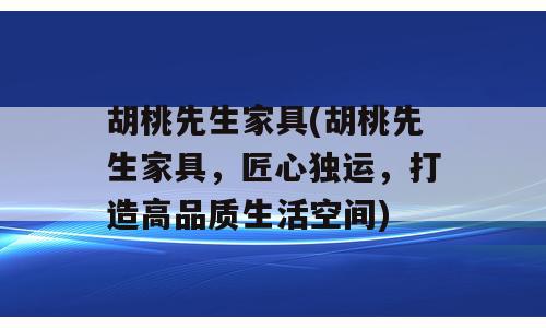 胡桃先生家具(胡桃先生家具，匠心独运，打造高品质生活空间)