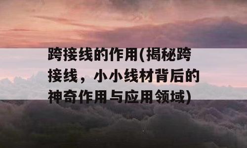 跨接线的作用(揭秘跨接线，小小线材背后的神奇作用与应用领域)