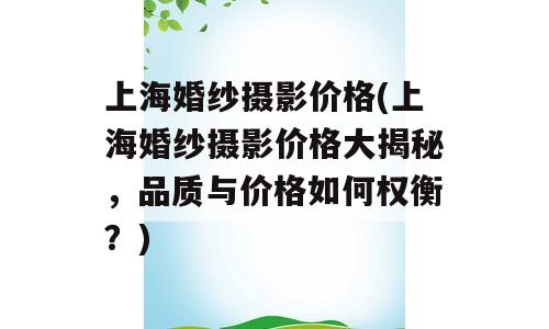 上海婚纱摄影价格(上海婚纱摄影价格大揭秘，品质与价格如何权衡？)