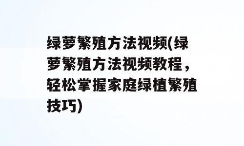 绿萝繁殖方法视频(绿萝繁殖方法视频教程，轻松掌握家庭绿植繁殖技巧)