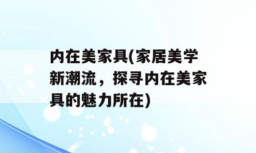 内在美家具(家居美学新潮流，探寻内在美家具的魅力所在)