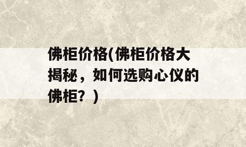 佛柜价格(佛柜价格大揭秘，如何选购心仪的佛柜？)