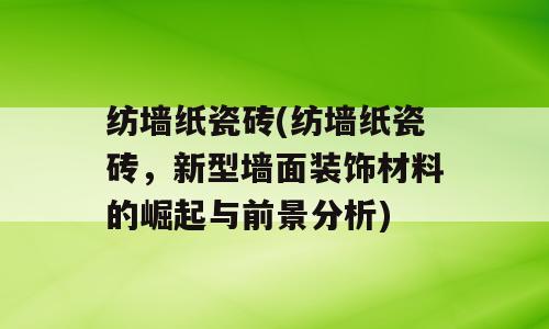 纺墙纸瓷砖(纺墙纸瓷砖，新型墙面装饰材料的崛起与前景分析)