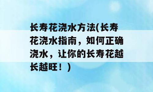 长寿花浇水方法(长寿花浇水指南，如何正确浇水，让你的长寿花越长越旺！)