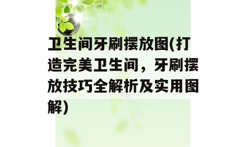 卫生间牙刷摆放图(打造完美卫生间，牙刷摆放技巧全解析及实用图解)