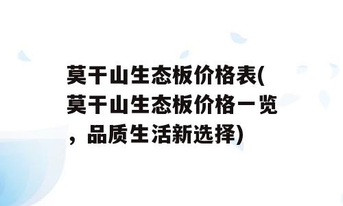 莫干山生态板价格表(莫干山生态板价格一览，品质生活新选择)