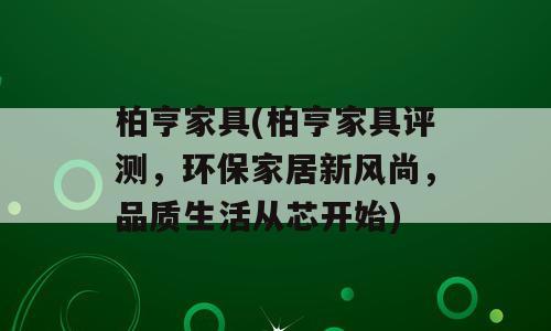 柏亨家具(柏亨家具评测，环保家居新风尚，品质生活从芯开始)