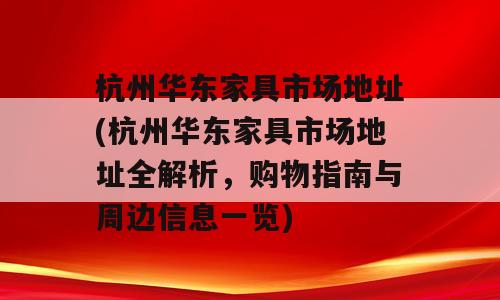 杭州华东家具市场地址(杭州华东家具市场地址全解析，购物指南与周边信息一览)