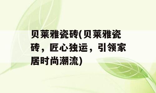贝莱雅瓷砖(贝莱雅瓷砖，匠心独运，引领家居时尚潮流)