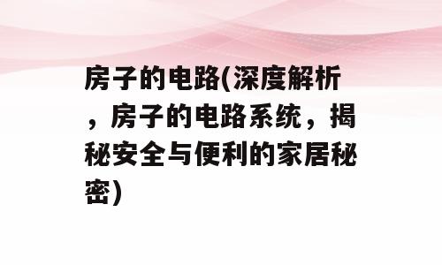 房子的电路(深度解析，房子的电路系统，揭秘安全与便利的家居秘密)