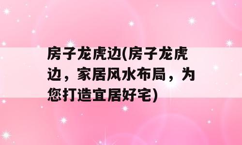 房子龙虎边(房子龙虎边，家居风水布局，为您打造宜居好宅)