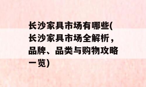 长沙家具市场有哪些(长沙家具市场全解析，品牌、品类与购物攻略一览)