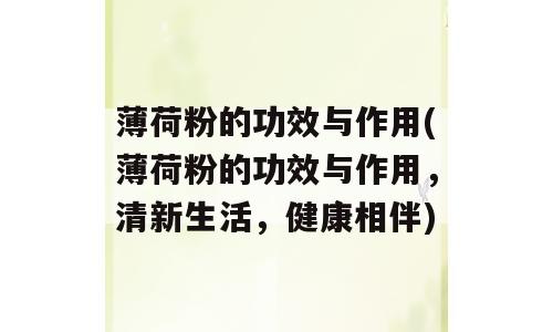 薄荷粉的功效与作用(薄荷粉的功效与作用，清新生活，健康相伴)