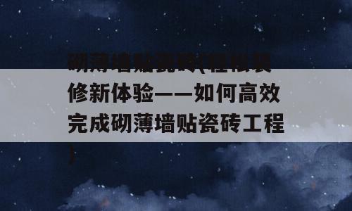 砌薄墙贴瓷砖(轻松装修新体验——如何高效完成砌薄墙贴瓷砖工程)