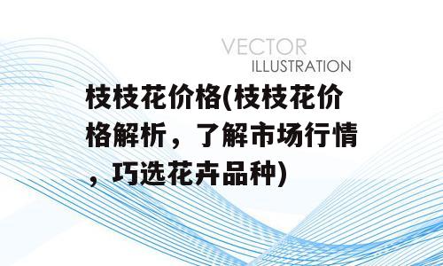 枝枝花价格(枝枝花价格解析，了解市场行情，巧选花卉品种)