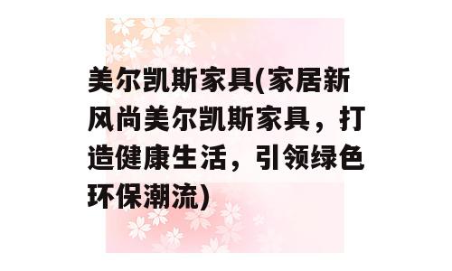 美尔凯斯家具(家居新风尚美尔凯斯家具，打造健康生活，引领绿色环保潮流)