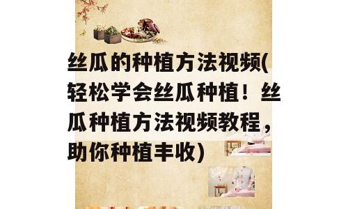 丝瓜的种植方法视频(轻松学会丝瓜种植！丝瓜种植方法视频教程，助你种植丰收)