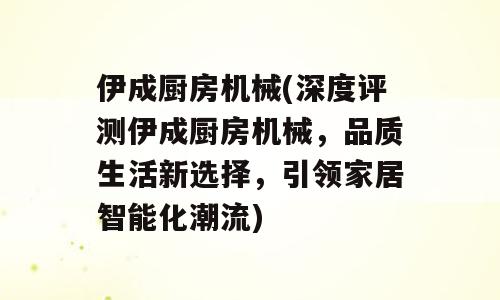 伊成厨房机械(深度评测伊成厨房机械，品质生活新选择，引领家居智能化潮流)