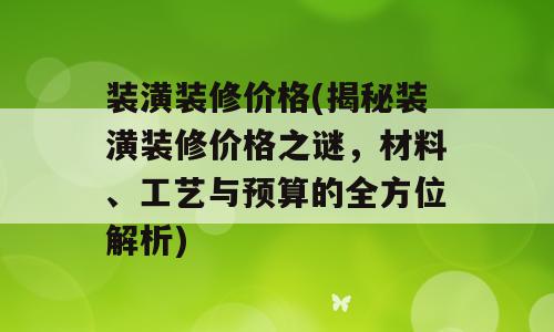 装潢装修价格(揭秘装潢装修价格之谜，材料、工艺与预算的全方位解析)