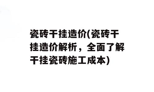 瓷砖干挂造价(瓷砖干挂造价解析，全面了解干挂瓷砖施工成本)
