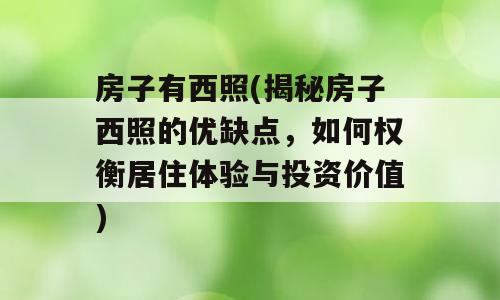 房子有西照(揭秘房子西照的优缺点，如何权衡居住体验与投资价值)