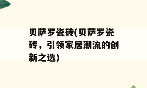 贝萨罗瓷砖(贝萨罗瓷砖，引领家居潮流的创新之选)