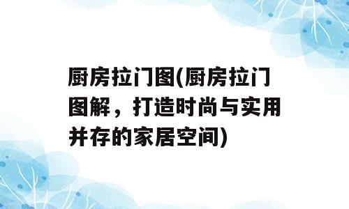 厨房拉门图(厨房拉门图解，打造时尚与实用并存的家居空间)
