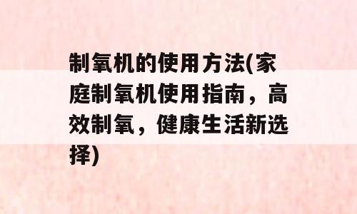 制氧机的使用方法(家庭制氧机使用指南，高效制氧，健康生活新选择)